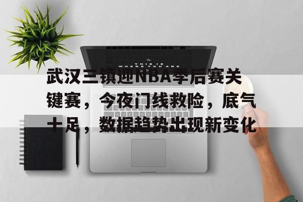 好博体育-武汉三镇迎NBA季后赛关键赛，今夜门线救险，底气十足，数据趋势出现新变化
