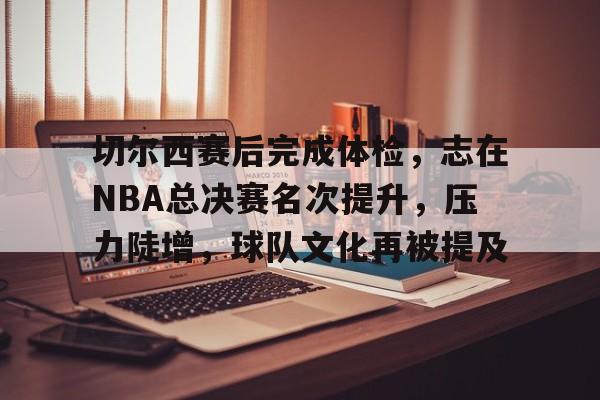 好博足球官网-切尔西赛后完成体检，志在NBA总决赛名次提升，压力陡增，球队文化再被提及